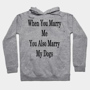 When You Marry Me You Also Marry My Dogs Hoodie